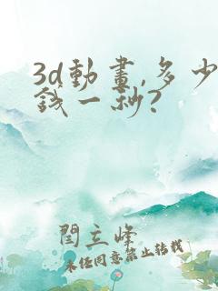 3d动画,多少钱一秒?