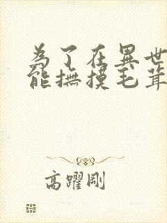 为了在异世界也能抚摸毛茸茸而努力着