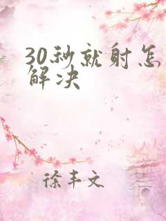 30秒就射怎么解决 30秒就射怎么解决