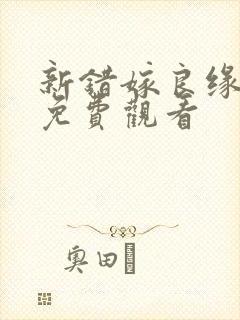 新错嫁良缘短剧免费观看