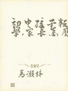 初中孩子叛逆厌学,家长怎么做