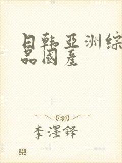 日韩亚洲综合精品国产