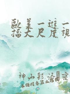 欧美一进一出抽搐大尺度视频在哪里