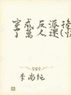 穿成反派后我成了万人迷(快穿)
