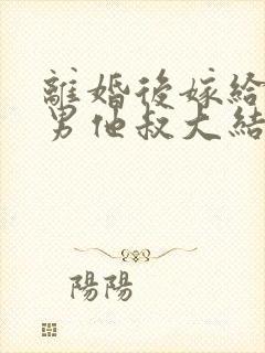 离婚后嫁给了渣男他叔大结局