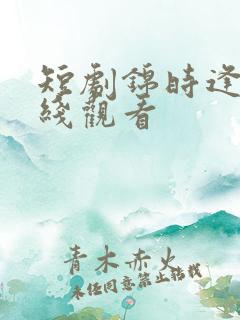 短剧锦时逢君在线观看