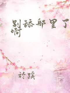 别舔哪里了啊嗯啊