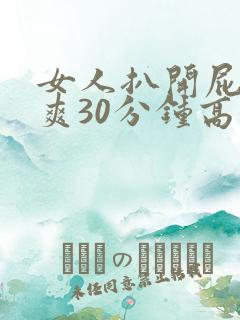 女人扒开屁股桶爽30分钟高潮