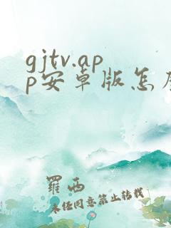 gjtv.app安卓版怎么下载