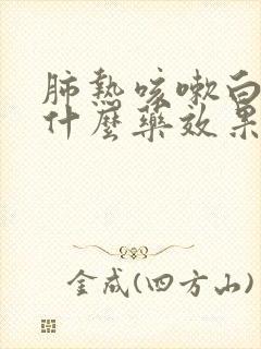 肺热咳嗽白痰吃什么药效果好 肺热咳嗽白痰吃什么药效果好