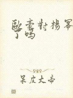 欧豪对杨幂动心了吗