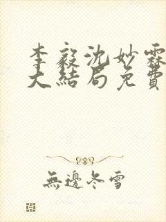 李毅沈妙霖小说大结局免费阅读最新章节