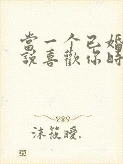 当一个已婚男人说喜欢你时该怎么办