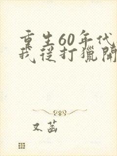 重生60年代:我从打猎开始发家致富新章节
