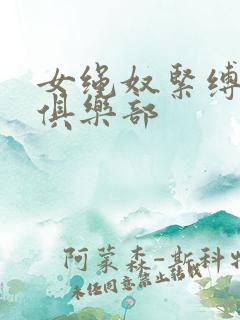 女绳奴紧缚调教俱乐部