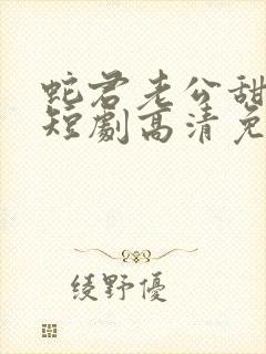 蛇君老公甜又宠短剧高清免费