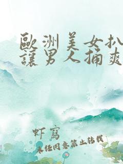 欧洲美女扒开腿让男人捅爽