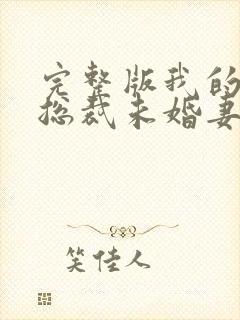 完整版我的冰山总裁未婚妻