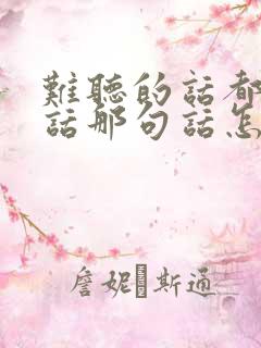 难听的话都是实话那句话怎么说
