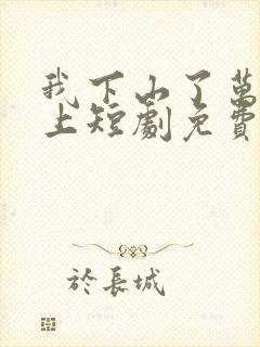 我下山了万人之上短剧免费观看