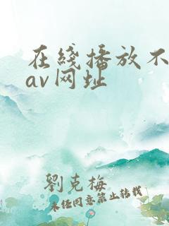 在线播放不卡的av网址