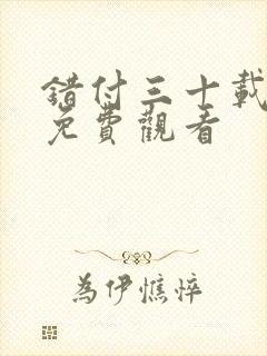 错付三十载短剧免费观看 错付三十载短剧免费观看