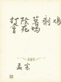 打除草剂鸡吃了会死吗