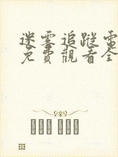 迷雾追踪电视剧免费观看全集 迷雾追踪电视剧免费观看全集