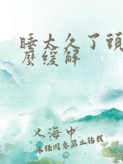 睡太久了头疼怎么缓解 睡太久了头疼怎么缓解