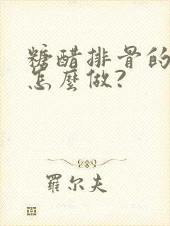 糖醋排骨的方法怎么做?