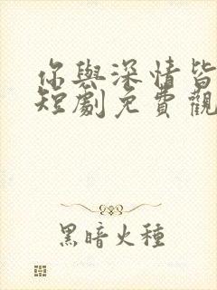 你与深情皆错过短剧免费观看全集 你与深情皆错过短剧免费观看全集