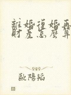 离婚复婚再离婚财产怎么算