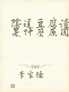 阴道豆腐渣东西是什么原因