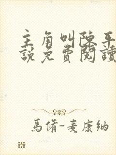 主角叫陈平的小说免费阅读 主角叫陈平的小说免费阅读