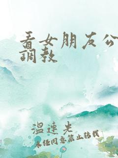 看女朋友公车被调教