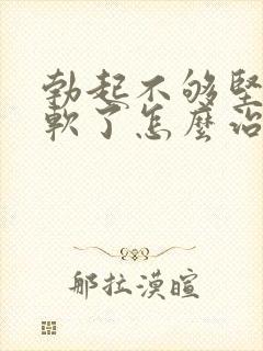 勃起不够坚硬秒软了怎么治疗