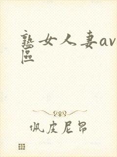 熟女人妻av一区 熟女人妻av一区