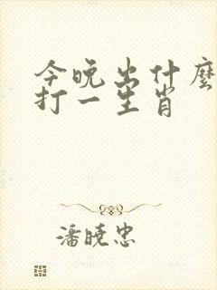 今晚出什么特马打一生肖