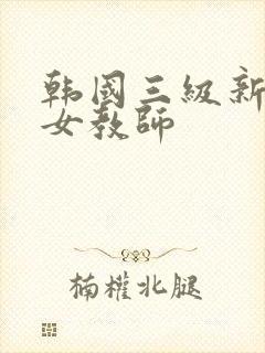 韩国三级新来的女教师