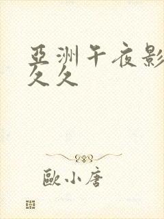 亚洲午夜影院久久久 亚洲午夜影院久久久