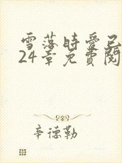 雪落时爱已落幕24章免费阅读