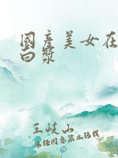 国产美女在线冒白浆