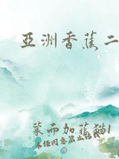 亚洲香蕉二区 亚洲香蕉二区