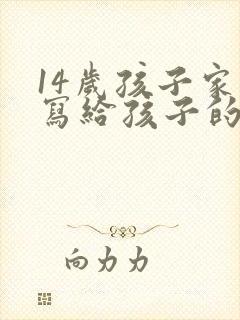 14岁孩子家长写给孩子的一封信,感恩