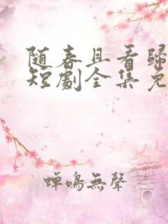 随春且看归何处短剧全集免费观看