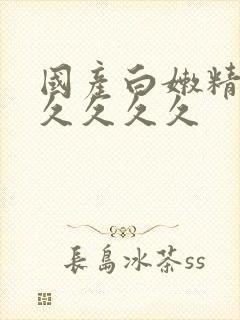 国产白嫩精品久久久久久 国产白嫩精品久久久久久