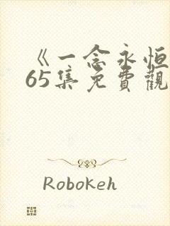 《一念永恒》165集免费观看