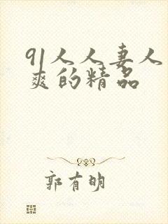 91人人妻人人爽的精品 91人人妻人人爽的精品