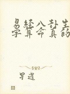 易经八卦生辰八字算命真的准吗 易经八卦生辰八字算命真的准吗