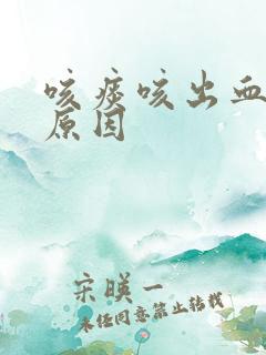 咳痰咳出血什么原因
